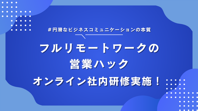 「円滑なコミュニケーション術」の本質とは。フルリモートワークの営業ハックがオンライン社内研修を行いました
