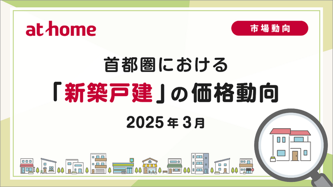 【アットホーム調査】首都圏における「新築戸建」の価格動向（2025年3月）