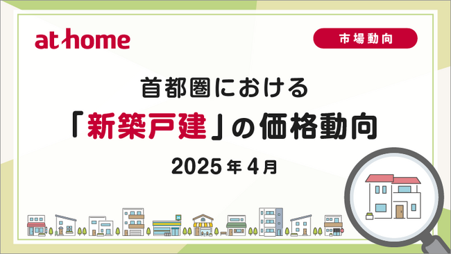 【アットホーム調査】首都圏における「新築戸建」の価格動向（2025年4月）