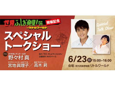 【世界ふしぎ発見！展】トークショー開催決定！野々村真さんとミステリーハンター宮地眞理子さんがリトルワール...