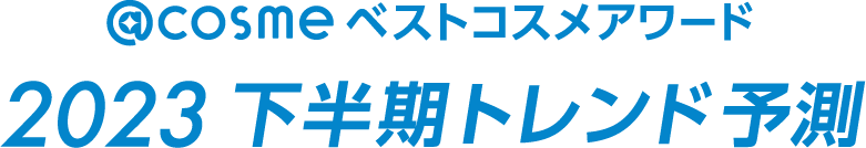 「@cosmeベストコスメアワード2023 下半期トレンド予測」6月8日発表～キーワードは「鼻意識向上」「＃無加工主義」「スパウトパウチ」「スキンケア欲再燃」「イマ―シブ消費」～