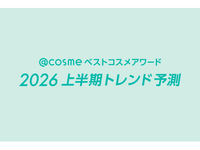 「@cosmeベストコスメアワード2026上半期トレンド予測」を発表！