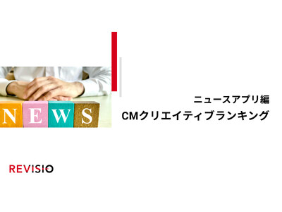 視聴者が釘付けになったCMクリエイティブは？CMクリエイティブ CスコアランキングTOP5を発表【ニュースアプリ編】