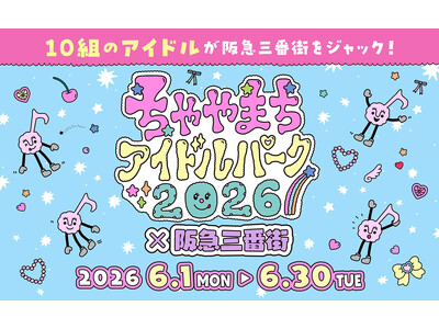 10組のアイドルが阪急三番街をジャック！ 「ちゃやまちアイドルパーク2026×阪急三番街」開催で、梅田が“推し”色に染まる1ヶ月！