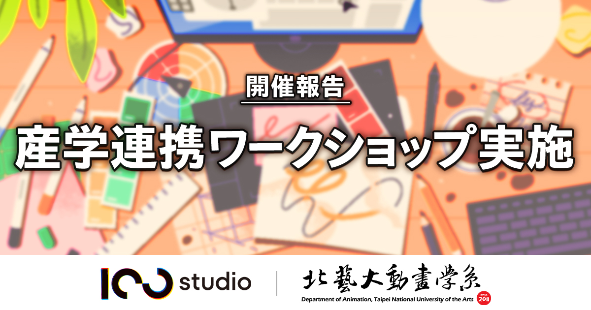 【開催報告】100studioが台北芸術大学アニメーション学科との産学連携ワークショップを実施。現地の若手クリエイター成長を支援