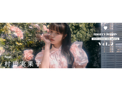モデルの村田実果子さんを起用した「merry jenny(メリージェニー)」2025 SUMMER WEBカタログVOL.2を5月7日(水)に公開