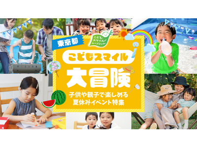 この夏、最高のイベントを見つけよう！子供や親子で楽しめるイベントをご紹介　特設ページ「東京都こどもスマイル大冒険」を公開