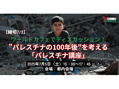 【締切7/2】ワールドカフェでディスカッション!”パレスチナの100年後” を考える「パレスチナ講座」