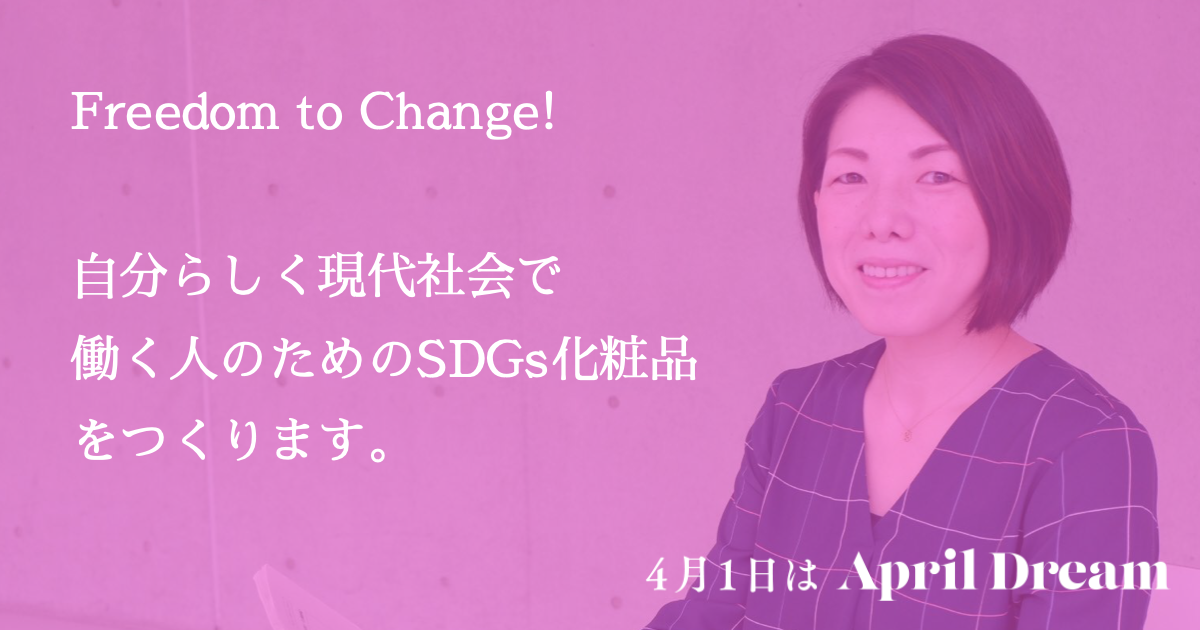 Freedom to Change! 自分らしく現代社会で働く人のためのSDGs化粧品をつくります。