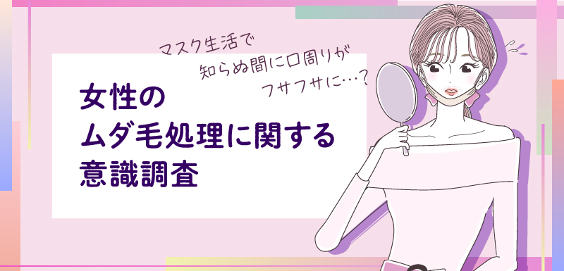 コロナ禍における女性のムダ毛事情を大調査！マスクに隠れた口周りの毛が無防備に…