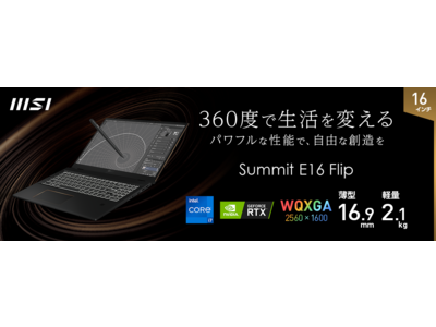 新テーマ “360度で生活を変える -パワフルな性能で、自由な創造を-” 360度展開・ペン・タッチ対応WQXGA液晶パネル搭載 『Summit E16 Flip』シリーズ発売