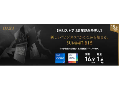 直感的な操作でビジネスを効率化するビジネスノートPC 100台限定 MSIストア2周年記念モデル「Summit-B15-A11MT-285JP」 2021年9月7日（火）より予約販売開始