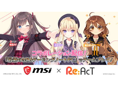 「MSI × Re:AcT」 コラボレーション！ MSIノートPCイメージキャラクターとRe:AcT所属バーチャルタレントによる MSIゲーミングノートPCを使用したコラボ配信を実施