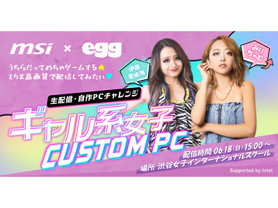 ギャル × CUSTOM PC！？ MSI × egg 異種コラボが実現！ ギャル系女子 CUSTOM PC 生配信・自作 PCチャレンジ実施