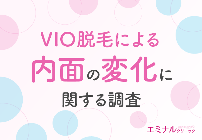 【VIO脱毛と内面の変化の関係性は？】VIO脱毛は内面にも変化をもたらす！？約7割が変化を実感していると判明