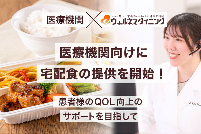 【医療機関×ウェルネスダイニング】医療機関向けに宅配食の提供を開始！～患者様のQOL向上のサポートを目指して～