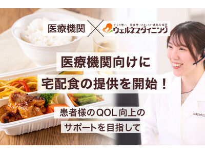 【医療機関×ウェルネスダイニング】医療機関向けに宅配食の提供を開始！～患者様のQOL向上のサポートを目指して～