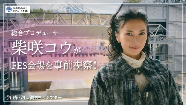 サステナビューティーフェス総合プロデューサーの柴咲コウが「河口湖ステラシアター」を視察＆山梨の自然を五感で体感！4月18日（土）18:00よりYouTubeにて公開