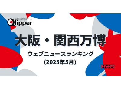 【Qlipperランキング】「大阪・関西万博」ウェブニュースランキング（2025年5月）