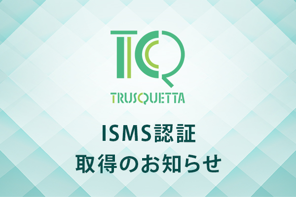 TRUSQUETTA（トラスクエタ）、ISMS認証取得 - 機密性・完全性・可用性を構築