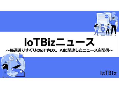 【IoTBiz】毎週厳選した「IoTBizニュース」配信！特設ページを開設！