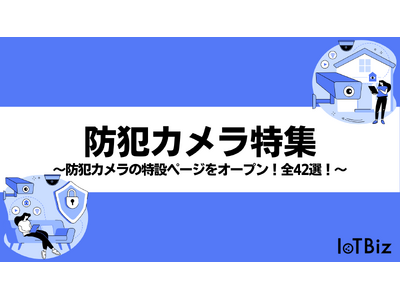 【防犯カメラ特集】IoTBizメディア内で防犯カメラに関する特設ページをオープン！全42選！