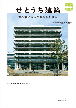 大庄屋建築からモダニズム公共建築、近代化産業遺産に、再生する建築まで瀬戸内海が育んだ土地と人の暮らしが息づく建物たち『せとうち建築　海の道が紡いだ暮らしと建物』7月29日（火）発売
