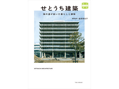 大庄屋建築からモダニズム公共建築、近代化産業遺産に、再生する建築まで瀬戸内海が育んだ土地と人の暮らしが息づく建物たち『せとうち建築　海の道が紡いだ暮らしと建物』7月29日（火）発売