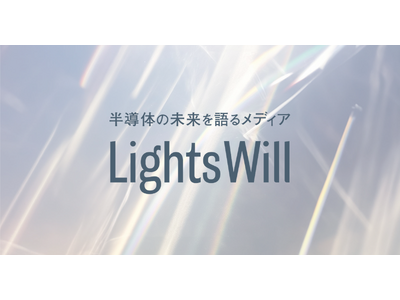 クリエイティビティ×テクノロジーで半導体の未来を描くメディア『LightsWill（ライツウィル）』を公開しました！