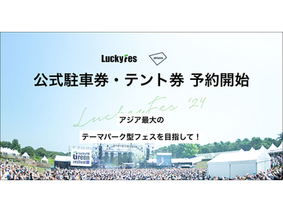 LuckyFes’24、駐車場とテントエリアの予約受付・アクセスバスツアーの募集を開始～テント4割増、バ...