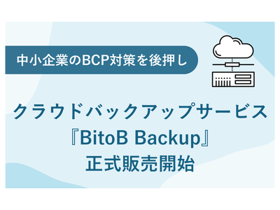 中小企業のBCP対策を後押しするクラウドバックアップサービス『BitoB Backup』の正式販売開始のお知らせ