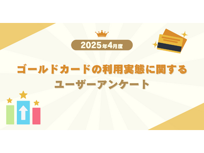 【2025年4月度】ゴールドカードの利用実態に関するユーザーアンケート