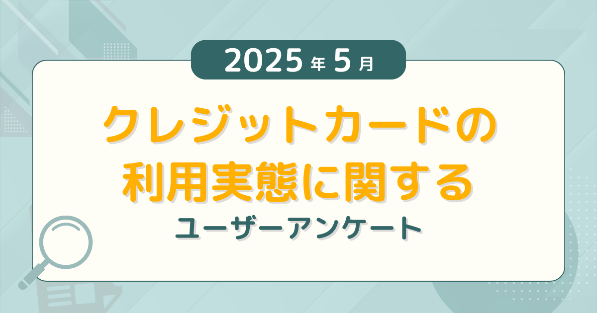【2025年5月度】クレジットカードの利用実態に関するユーザーアンケート