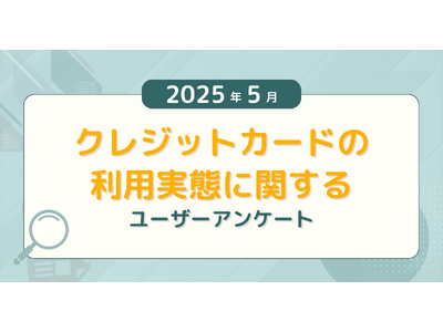 【2025年5月度】クレジットカードの利用実態に関するユーザーアンケート