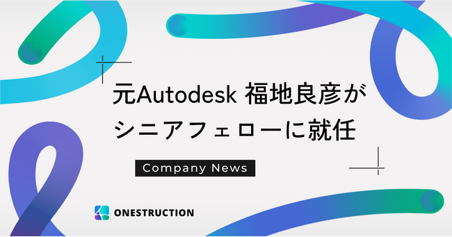 元Autodesk執行役員の福地良彦がONESTRUCTIONのシニアフェローに就任