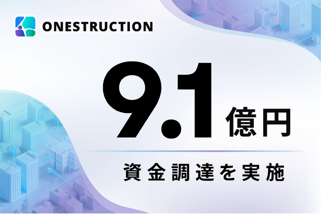 ONESTRUCTION、総額9.1億円の資金調達を実施