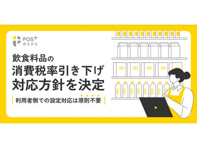 クラウド型モバイルPOSレジ「POS＋（ポスタス）」飲食料品の消費税率引き下げに伴う対応方針を決定-システム改修は標準アップデートで対応、利用者側の設定変更は原則不要-