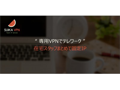 『テレワークで作業チームの接続元IPを統一できなくて困っている』を速攻簡単解決！「SUIKA VPN Team IP Service」3ヶ月無料提供中