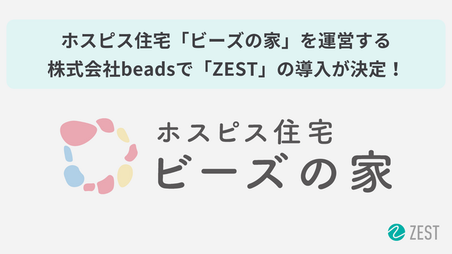 ホスピス住宅事業を行う株式会社beadsが業務の標準化とケアの質向上を目指し「ZEST」を導入
