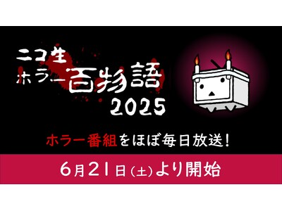 ホラー番組を約3ヶ月間・ほぼ毎日放送！毎年恒例・夏のホラー特集「ニコ生ホラー百物語2025」が6月21日(土)よりニコニコ生放送にて配信開始
