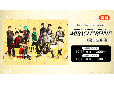 新ミュージカル「スタミュ」スピンオフ『MIRACLE REVUE』の10月13日(月・祝) 大阪千秋楽2公演を、ニコニコ生放送にて独占生中継が決定