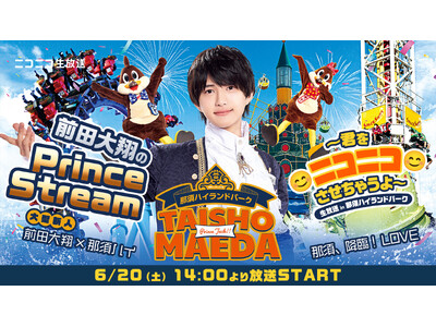 話題沸騰中のコラボイベントに密着！「前田大翔のPrince Stream ～君をニコニコさせちゃうよ～ in 那須ハイランドパーク」6月20日（土）14時よりニコニコ生放送でリアルタイム配信決定！