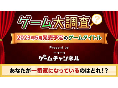 2023年5月発売予定のゲームタイトルで気になっているものを教えてください！【ゲーム大調査：ニコニコゲームチャンネル】