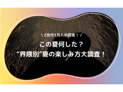 Z世代1万人が回答この夏何した？“界隈別”夏の『コト』『モノ』『バ』大調査！