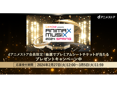 3月30日（土）開催「Lemino presents ANIMAX MUSIX 2024 SPRING」のプレミアムシートチケットをdアニメストア会員限定で抽選プレゼント！是非エントリーください！