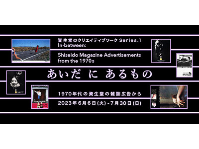 資生堂のクリエイティブワーク Series.1　「あいだ に あるもの ー1970年代の資生堂雑誌広告からー」開催のお知らせ