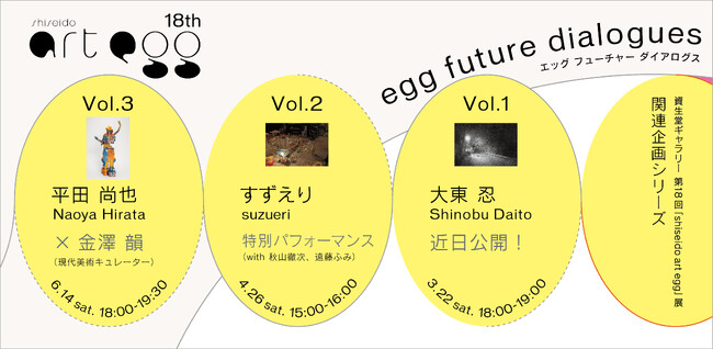 プレスリリース「～資生堂ギャラリー　第18回 「shiseido art egg」 展～　関連企画シリーズ「egg future dialogues」開催・募集のお知らせ」のイメージ画像