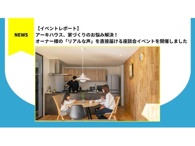 アーキハウス、家づくりのお悩み解決！オーナー様の「リアルな声」を直接届ける座談会イベントを開催しました
