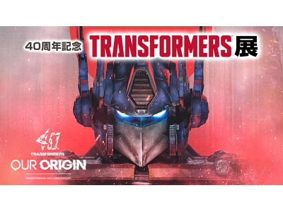 トランスフォーマー４０周年記念！世界中のファンに愛されるトランスフォーマーの歴史を振り返る展覧会「４０周...
