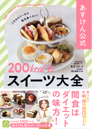 【発売前にAmazonランキング1位獲得！】おやつは我慢しなくていい！あすけん初のスイーツレシピ本『あすけん公式　200kcal台スイーツ 大全』発売開始